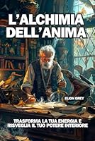 L'ALCHIMIA DELL'ANIMA: TRASFORMA LA TUA ENERGIA E RISVEGLIA IL TUO POTERE INTERIORE (Italian Edition) B0F5Q3NQJF Book Cover