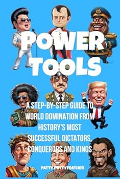 Power Tools: A Step-by-Step Guide to World Domination from History's Most Successful Dictators, Conquerors and Kings (Petty History Presents...)