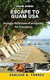 ESCAPE TO GUAM USA: (Nostalgic Reflections Of An Islander Far From Home)