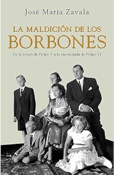 La maldicion de los borbones. De la locura de Felipe V a la encrucijada de Felipe VI
