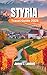 STYRIA TRAVEL GUIDE 2025: Explore Graz, Spa Towns, Wine Roads & Alpine Trails with Insider Tips, Hidden Gems, Seasonal Itineraries, and Authentic Local Experiences