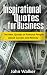 Inspirational Quotes for Business: The Best Quotes of Famous People about Success and Money (famous quotes, motivational quotes, business, power, trade, ... (Success, motivation, quotes Book 2)