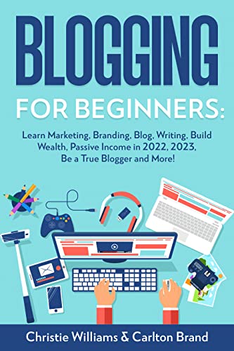 Blogging for Beginners: Learn Marketing, Branding, Blog, Writing, Build Wealth, Passive Income in 2022, 2023, Be a True Blogger and More! (Marketing Global Direct Passive Income Book 2) Drive Traffic To Online Business