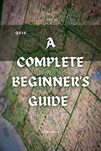 QGIS: A Complete Beginner's Guide: Getting To Know QGIS Desktop