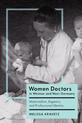 Women Doctors in Weimar and Nazi Germany: Maternalism, Eugenics, and Professional Identity (German and European Studies)