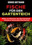 Fische für den Gartenteich: Teichfische von A - Z inklusive saisonalen Zierfischen: Übersicht - Arten - Haltung - Pflege - Schutz