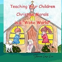 Teaching Your Children Christian Morals in a "Woke World" B0CYXCHH38 Book Cover