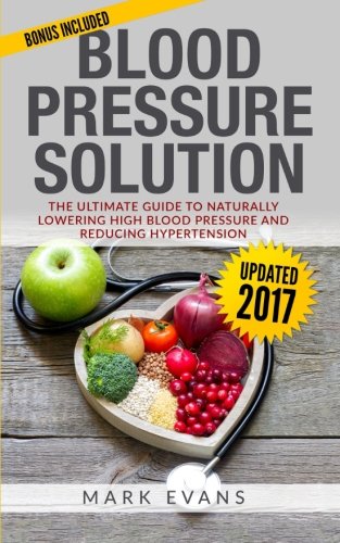 Blood Pressure: Blood Pressure Solution : The Ultimate Guide to Naturally Lowering High Blood Pressure and Reducing Hypertension (Blood Pressure Series)