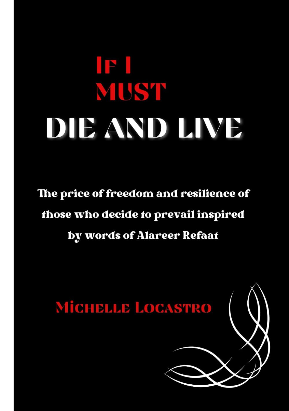 Refaat Alareer If I Must Die IF I MUST DIE AND LIVE.: The price of freedom and resilience of those