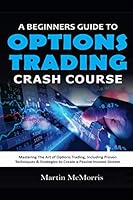 A Beginners Guide to Options Trading Crash Course: Mastering the Art of Options Trading, Including Proven Techniques & Strategies to Create a Passive Income Stream B08BDT977Y Book Cover