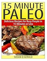 15 Minute Paleo: Delicious Recipes for Busy People in 15 Minutes or Less 1499210566 Book Cover