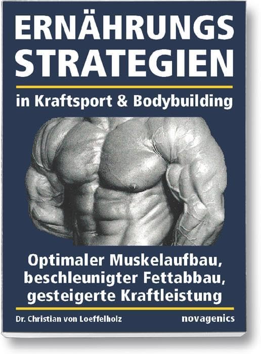 Ernährungsstrategien in Kraftsport und Bodybuilding: Optimaler Muskelaufbau, beschleunigter Fettabbau, gesteigerte Kraftleistung