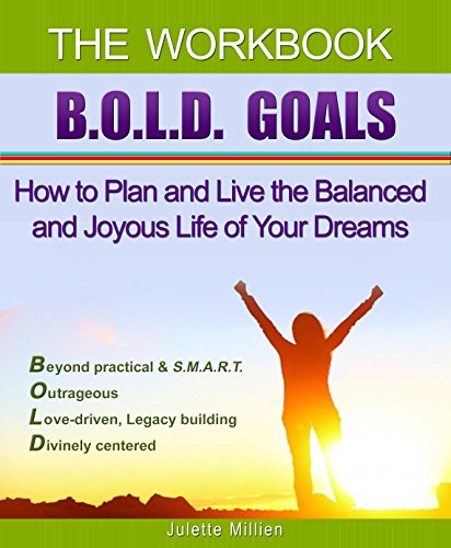 BOLD GOALS - The Workbook: How to Plan and Live the Balanced and Joyous Life of Your Dreams