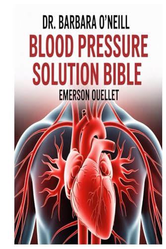 DR. BARBARA O’NEILL BLOOD PRESSURE SOLUTION BIBLE: A Comprehensive Guide to Natural Strategies, Scientific Insights, and Lifestyle Solutions for Achieving Lasting Blood Pressure Balance