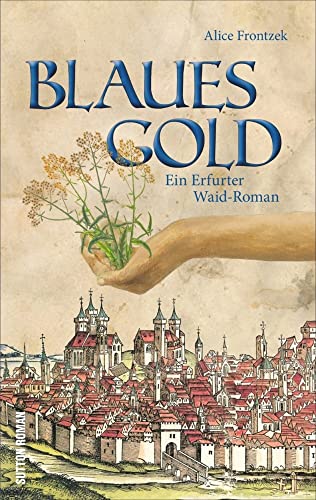 Blaues Gold. Ein Erfurt-Roman aus dem Dreißigjährigen Krieg um das Blaufärbemittel Waid. Spannende historische Unterhaltung aus dem Herzen von Thüringen: Ein Erfurter Waid-Roman