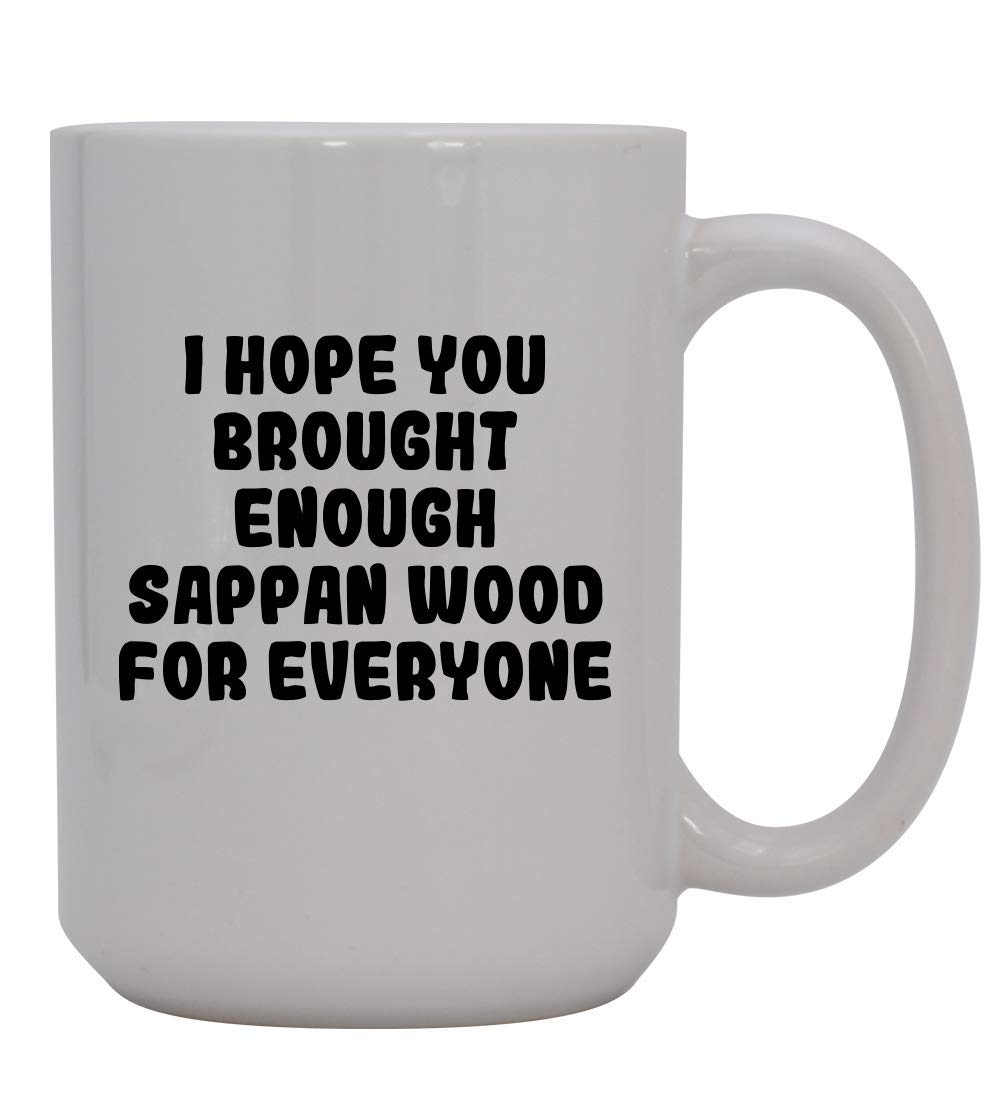 I Hope You Brought Enough Sappan Wood For Everyone - 15oz Ceramic White Coffee Mug Cup, White