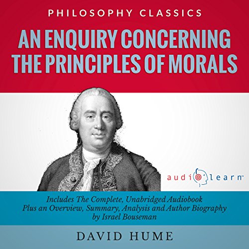 An Enquiry Concerning the Principles of Morals by David Hume: The Complete Work Plus an Overview, Chapter by Chapter Summary and Author Biography
