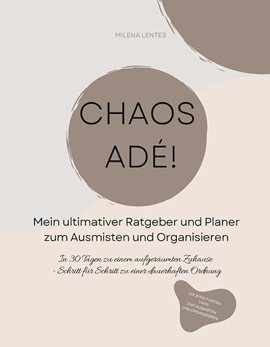 Chaos Adé! Mein ultimativer Ratgeber und Planer zum Ausmisten und Organisieren - In 30 Tagen zu einem aufgeräumten Zuhause - Schritt für Schritt zu ... zur Nachhaltigkeit und Umweltbewusstsein