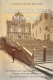 Portuguese Macau: The History and Legacy of the Autonomous Chinese Territory that Became the Last European Colony in Asia - Charles River Editors 