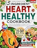 5-Ingridient Heart Healthy Cookbook: Easy Smart Recipes to Help Low Cholesterol and Blood Pressure, a 28-Day Meal Plan, Essential Shopping List & a Special Smoothies Chapter for Wellness