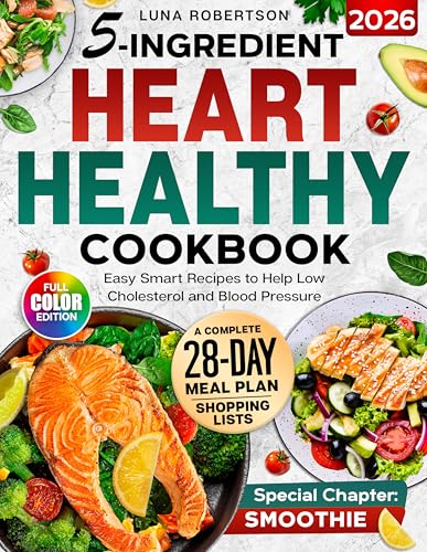 5-Ingridient Heart Healthy Cookbook: Easy Smart Recipes to Help Low Cholesterol and Blood Pressure, a 28-Day Meal Plan, Essential Shopping List & a Special Smoothies Chapter for Wellness