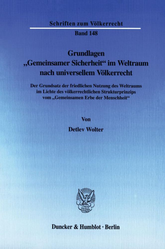 Grundlagen "Gemeinsamer Sicherheit" im Weltraum nach universellem Völkerrecht.: Der Grundsatz der friedlichen Nutzung des Weltraums im Lichte des ... (Schriften zum Völkerrecht, Band 148)