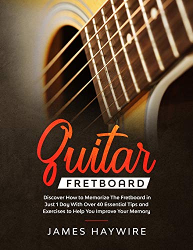 Guitar Fretboard: Discover How to Memorize The Fretboard in Just 1 Day With Over 40 Essential Tips a