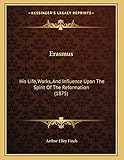 Erasmus: His Life, Works, And Influence Upon The Spirit Of The Reformation (1875)