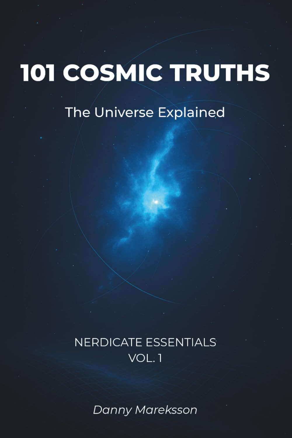 101 Cosmic Truths: The Universe Explained: Astronomy, Space, and Astrophysics Facts Made Simple: 1 (Nerdicate Essentials)
