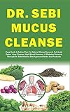 DR. SEBI MUCUS CLEANSE: Easy Guide & Action Plan For Natural Mucus Removal, Full-body Detox, Liver...