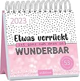 Etwas verrückt ist ganz nah dran an wunderbar - Kalender 2023 - arsEdition-Verlag - Wochenkalender - Postkartenkalender mit 53 Postkarten mit witzigen Sprüchen - 17 cm x 17 cm