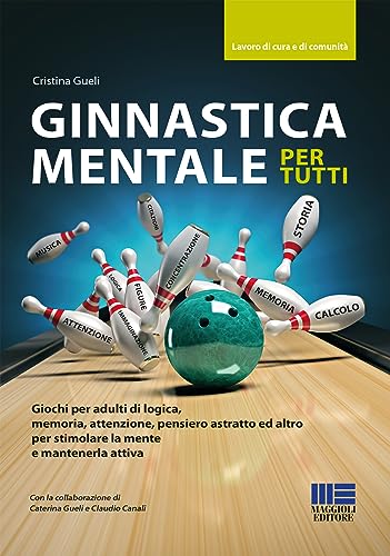 Ginnastica mentale per tutti. Giochi per adulti di logica, memoria, attenzione, pensiero astratto ed altro per stimolare la mente e mantenerla attiv