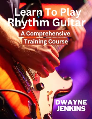 Learn To Play Rhythm Guitar: A Comprehensive Training Course For Beginners