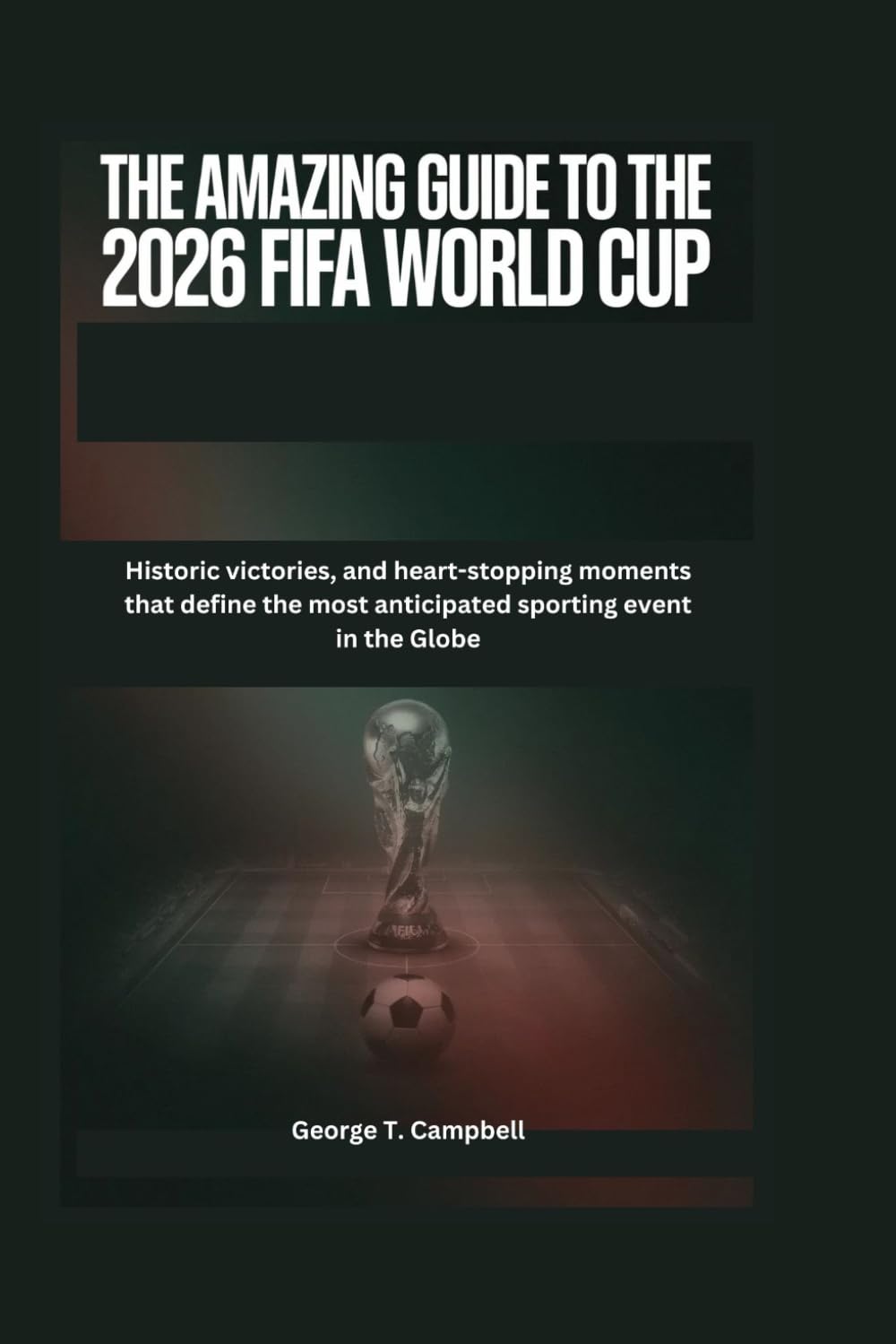 The Amazing Guide to the 2026 FIFA World Cup: Historic victories, and heart-stopping moments that define the most anticipated sporting event in the Globe
