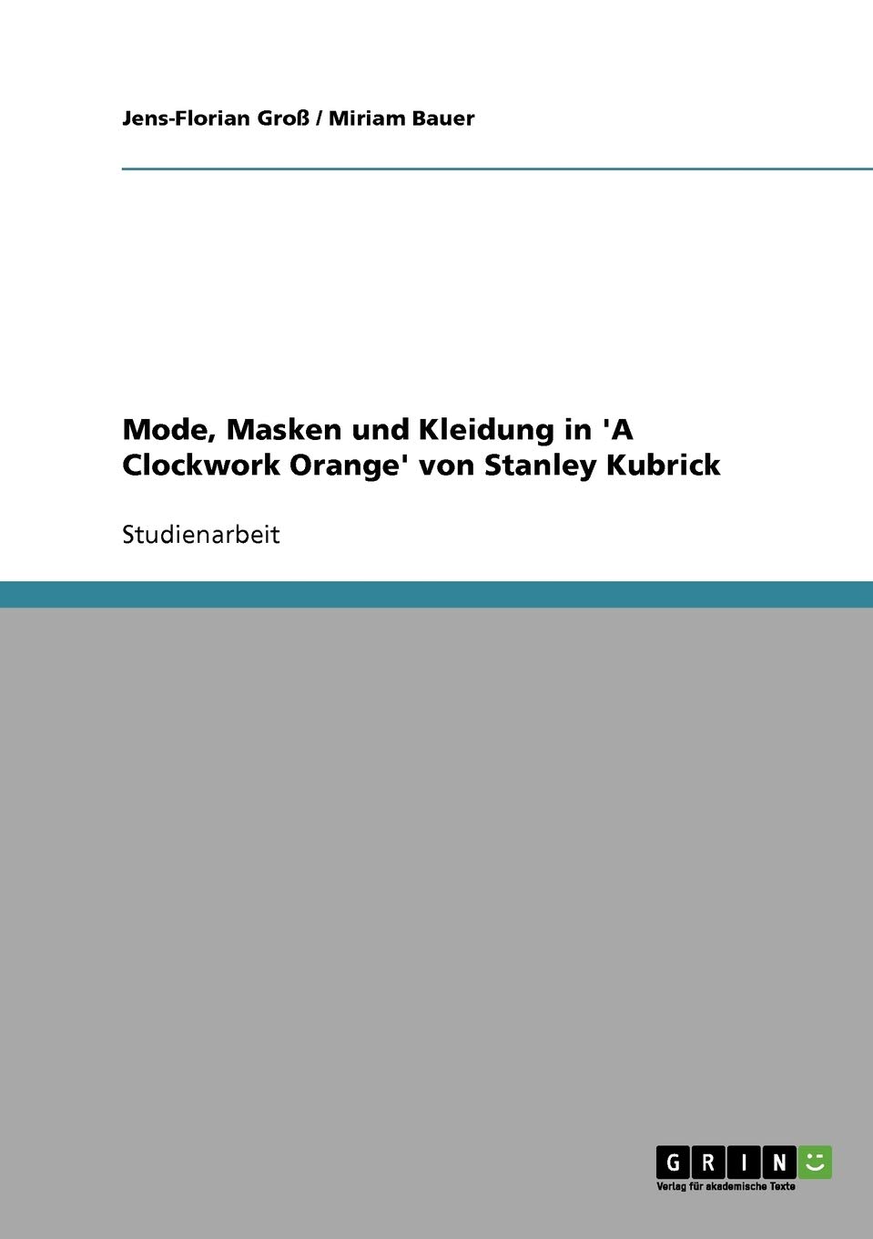 Grin Verlag Mode, Masken und Kleidung in 'A Clockwork Orange' von Stanley Kubrick