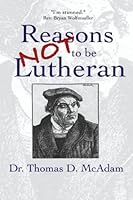 Reasons Not to Be Lutheran: A Complete, Exhaustive and Certain Guide 1544889127 Book Cover