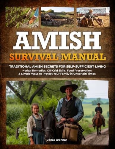 Amish Survival Manual: Traditional Amish Secrets for Self-Sufficient Living | Herbal Remedies, Off-Grid Skills, Food Preservation & Simple Ways to Protect Your Family in Uncertain Times