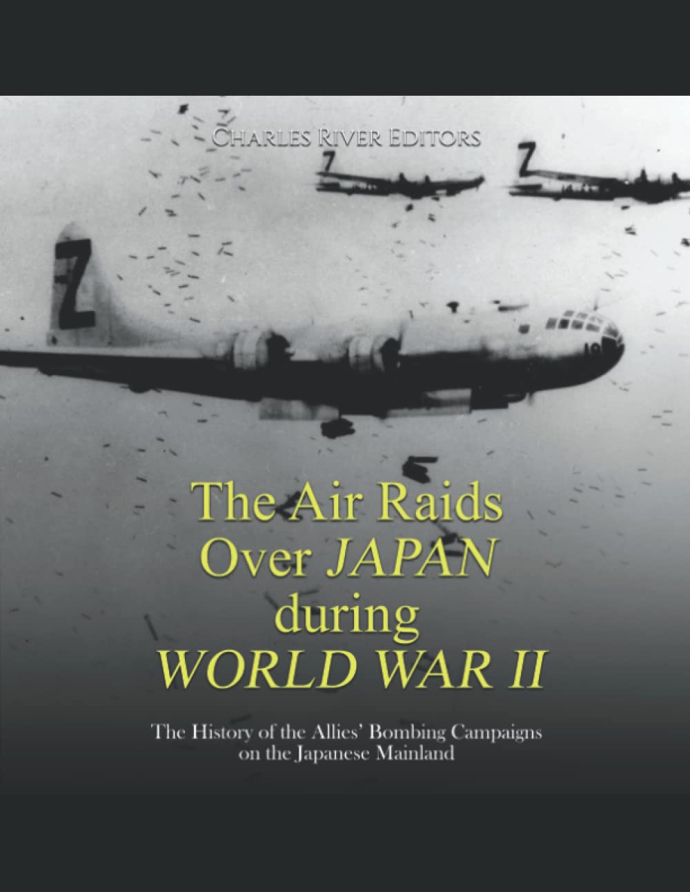 The Air Raids Over Japan during World War II: The History of the Allies’ Bombing Campaigns on the Japanese Mainland