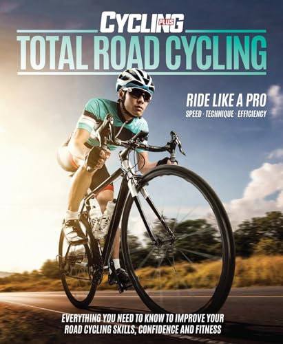 Total Road Cycling: Everything You Need to Know to Improve Your Road Cycling Skills, Confidence and Fitness