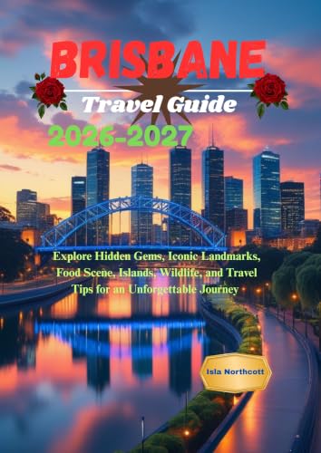 Brisbane Travel Guide 2026-2027: Explore Hidden Gems, Iconic Landmarks, Food Scene, Islands, Wildlife, and Travel Tips for an Unforgettable Journey