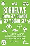 Sobrevive Como Sea, Cuando Sea y Donde Sea: 125 Té...: 