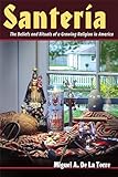 Santeria: The Beliefs and Rituals of a Growing Religion in America