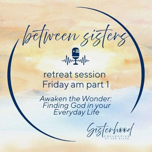 Between Sisters Retreat Edition: Friday am Part 1 Awaken the Wonder