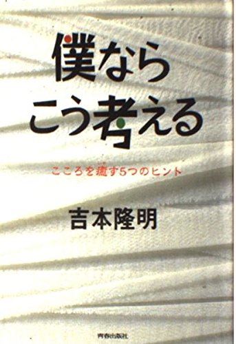 僕ならこう考える: こころを癒す5つのヒント | 吉本 隆明 |本 僕ならこう考える: こころを癒す5つのヒント | 吉本 隆明 |本