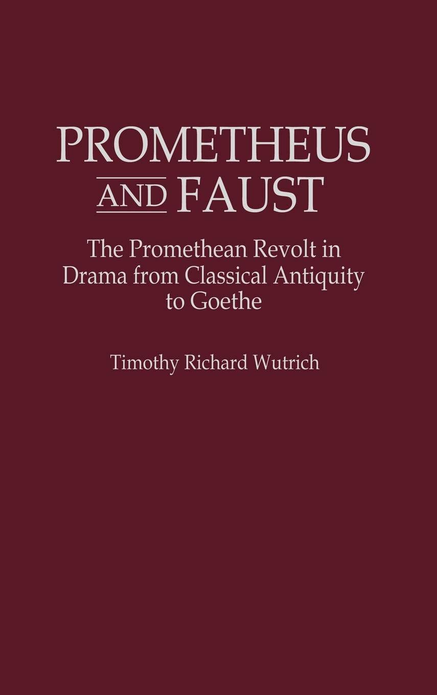 Prometheus and Faust: The Promethean Revolt in Drama from Classical Antiquity to Goethe (Contributions to the Study of World Literature)