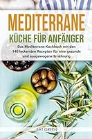 Mediterrane K?che F?r Anf?nger - das Mediterrane Kochbuch Mit Den 140 Leckersten Rezepten F?r eine Gesunde und Ausgewogene Ern?hrung 1670398528 Book Cover