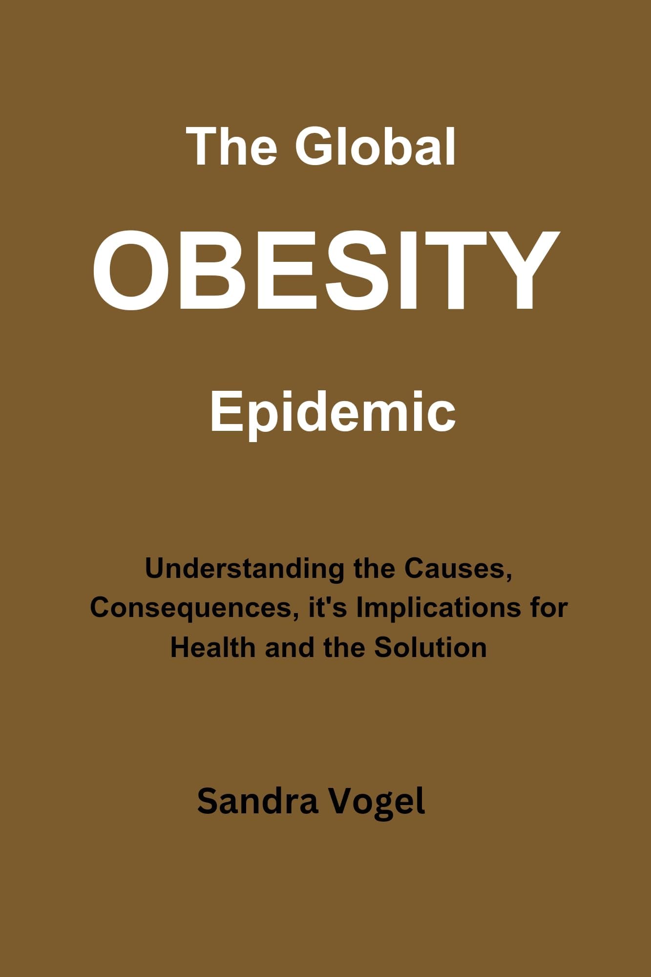 The Global Obesity Epidemic : Understanding the Causes, Consequences, it's Implications for Health and the Solution