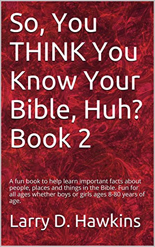 So, You THINK You Know Your Bible, Huh? Book 2: A fun book to help learn important facts about people, places and things in the Bible. Fun for all ages whether boys or girls ages 8-80 years of age.