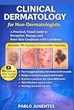 Clinical Dermatology For Non-Dermatologists: Practical, Visual Guide to Recognize, Manage, and Refer Skin Conditions with Confidence