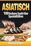 Asiatisch: 100 leckere Sushi-Bar Spezialitäten